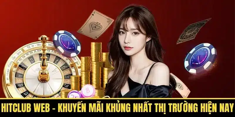 Hitclub Web – Khuyến mãi khủng nhất thị trường hiện nay