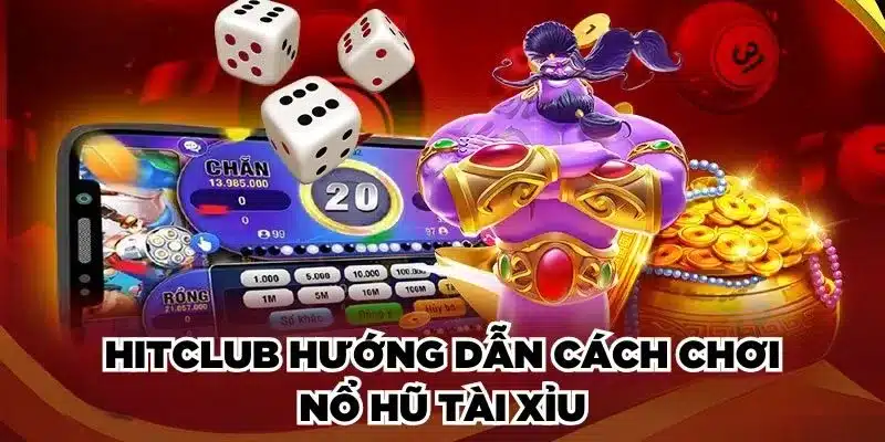 Hitclub hướng dẫn cách chơi nổ hũ Tài Xỉu