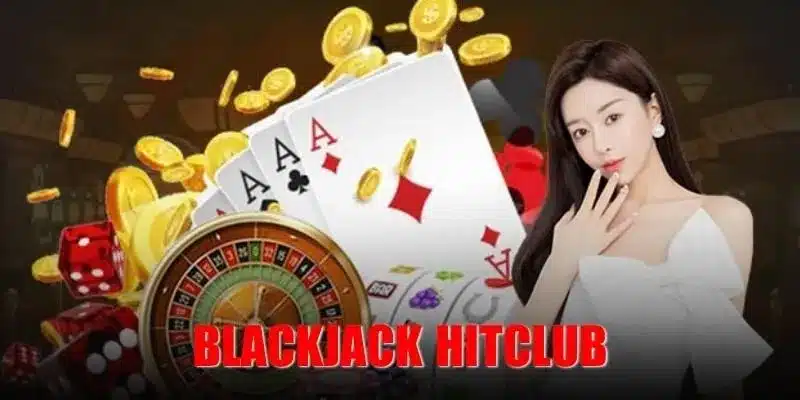 Blackjack Hitclub - Chơi Thả Ga, Thắng Cực Đã, Cực Lớn