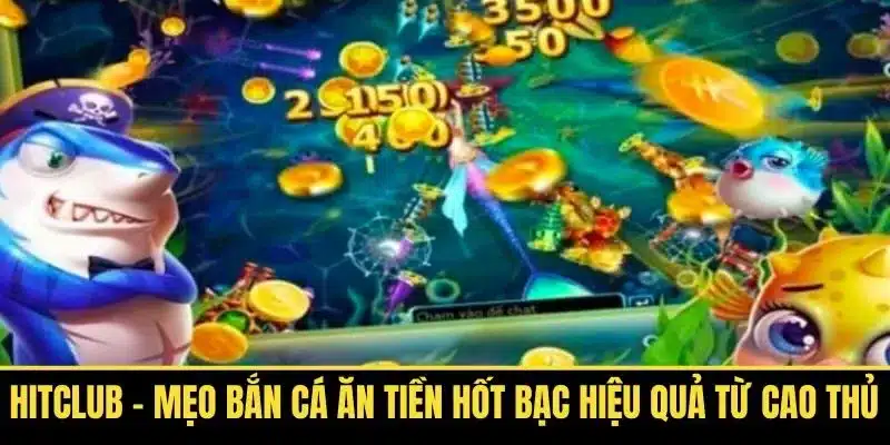 Hitclub – Mẹo Bắn Cá Ăn Tiền Hốt Bạc Hiệu Quả Từ Cao Thủ