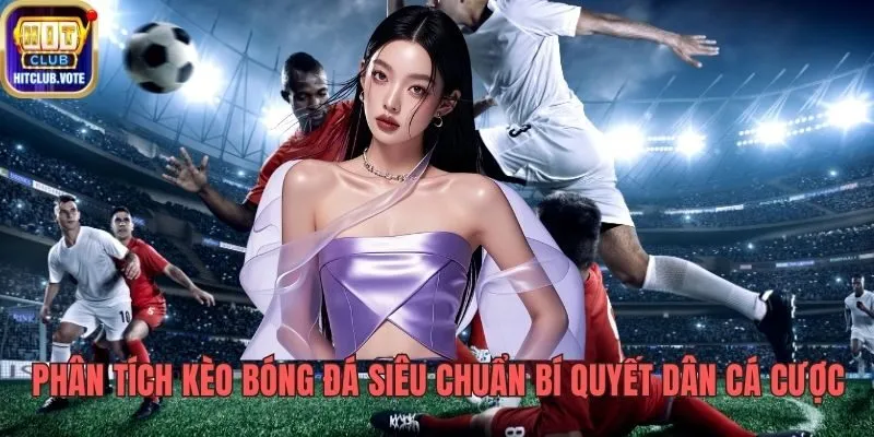 Phân Tích Kèo Bóng Đá Siêu Chuẩn Bí Quyết Cho Dân Cá Cược